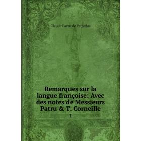 

Книга Remarques sur la langue françoise: Avec des notes de Messieurs Patru T. Corneille 1. Claude Favre de Vaugelas