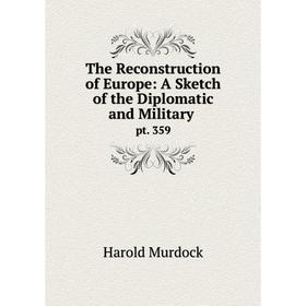 

Книга The Reconstruction of Europe: A Sketch of the Diplomatic and Military. pt. 359. Harold Murdock