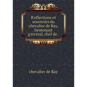 

Книга Rʹeflections et souvenirs du chevalier de Ray, lieutenant gʹenʹeral, chef de. chevalier de Ray