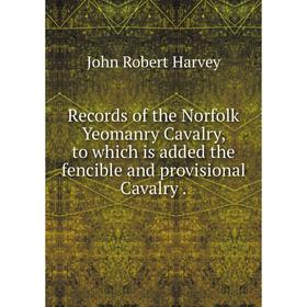 

Книга Records of the Norfolk Yeomanry Cavalry, to which is added the fencible and provisional Cavalry. John Robert Harvey