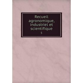

Книга Recueil agronomique, industriel et scientifique 5