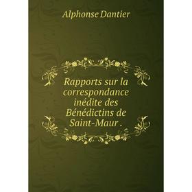 

Книга Rapports sur la correspondance inédite des Bénédictins de Saint-Maur. Alphonse Dantier