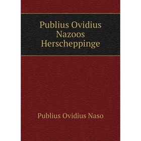 

Книга Publius Ovidius Nazoos Herscheppinge. Publius Ovidius Naso