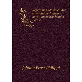 

Книга Regeln und Maximen der edlen Reimschmiede-kunst, auch kriechender Poesie. Johann Ernst Philippi