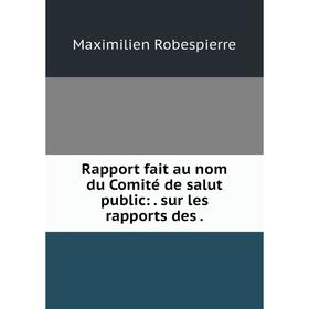 

Книга Rapport fait au nom du Comité de salut public:. sur les rapports des. Maximilien Robespierre