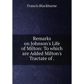

Книга Remarks on Johnson's Life of Milton: To which are Added Milton's Tractate of. Francis Blackburne