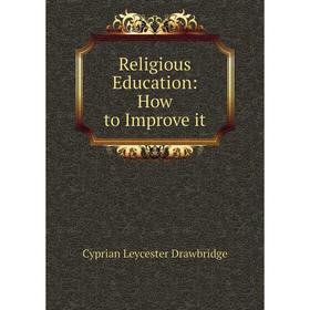 

Книга Religious Education: How to Improve it. Cyprian Leycester Drawbridge
