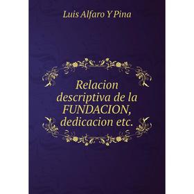 

Книга Relacion descriptiva de la fundacion, dedicacion etc. Luis Alfaro Y Pina