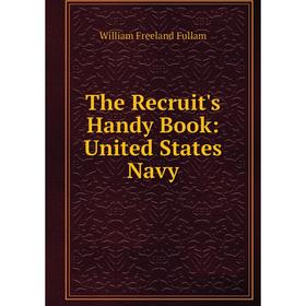 

Книга The Recruit's Handy Book: United States Navy. William Freeland Fullam