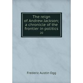 

Книга The reign of Andrew Jackson; a chronicle of the frontier in politics 20. Frederic Austin Ogg