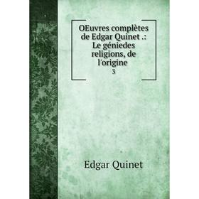 

Книга Oeuvres complètes de Edgar Quinet: Le géniedes religions, de l'origine 3