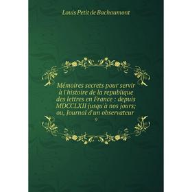 

Книга Mémoires secrets pour servir à l'histoire de la republique des lettres en France: depuis MDCCLXII jusqu'à nos jours; ou, Journal d'un observateu