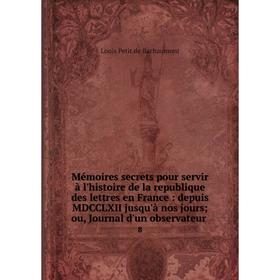 

Книга Mémoires secrets pour servir à l'histoire de la republique des lettres en France: depuis MDCCLXII jusqu'à nos jours; ou, Journal d'un observateu