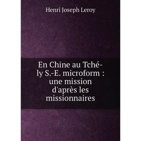 

Книга En Chine au Tché-ly S.-E. microform: une mission d'après les missionnaires. Henri Joseph Leroy
