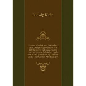 

Книга Unsere Waldbäume, Sträucher und Zwergholzgewächse. Mit 100 farbigen Tafeln nach den von Margarete Schrödter nach der Natur gemalten Aquarellen u