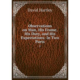

Книга Observations on Man, His Frame, His Duty, and His Expectations: In Two Parts 1
