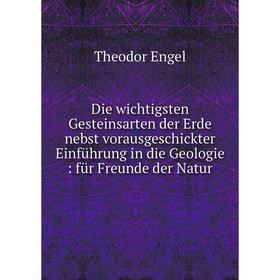 

Книга Die wichtigsten Gesteinsarten der Erde nebst vorausgeschickter Einführung in die Geologie: für Freunde der Natur. Theodor Engel