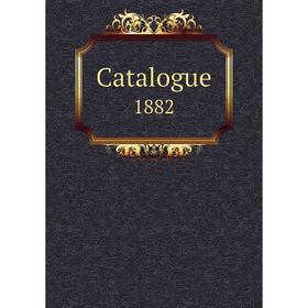 

Книга Catalogue 1882