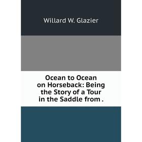 

Книга Ocean to Ocean on Horseback: Being the Story of a Tour in the Saddle from
