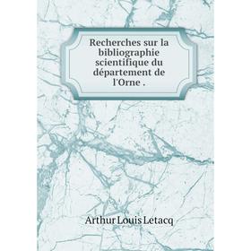 

Книга Recherches sur la bibliographie scientifique du département de l'Orne. Arthur Louis Letacq