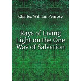 

Книга Rays of Living Light on the One Way of Salvation. Charles William Penrose