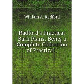 

Книга Radford's Practical Barn Plans: Being a Complete Collection of Practical. William A. Radford