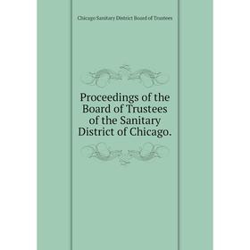 

Книга Proceedings of the Board of Trustees of the Sanitary District of Chicago. Chicago Sanitary District Board of Trustees