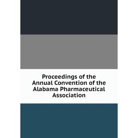 

Книга Proceedings of the Annual Convention of the Alabama Pharmaceutical Association