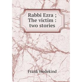 

Книга Rabbi Ezra; The victim: two stories. Frank Wedekind