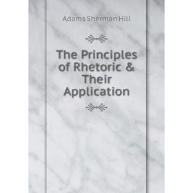 

Книга The Principles of Rhetoric & Their Application. Adams Sherman Hill
