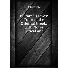 

Книга Plutarch's Lives: Tr. from the Original Greek: with Notes Critical and. 5. Plutarch