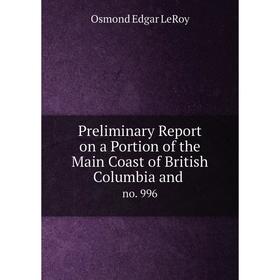

Книга Preliminary Report on a Portion of the Main Coast of British Columbia and. no. 996. Osmond Edgar LeRoy