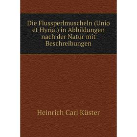 

Книга Die Flussperlmuscheln (Unio et Hyria.) in Abbildungen nach der Natur mit Beschreibungen. Heinrich Carl Küster