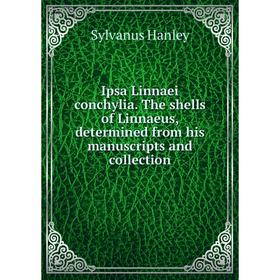 

Книга Ipsa Linnaei conchylia. The shells of Linnaeus, determined from his manuscripts and collection. Sylvanus Hanley