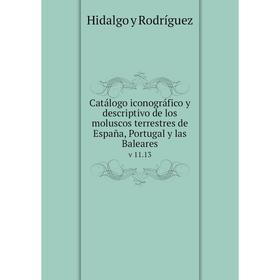 

Книга Catálogo iconográfico y descriptivo de los moluscos terrestres de España, Portugal y las Baleares v 11.13. Hidalgo y Rodríguez
