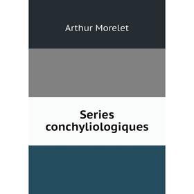 

Книга Series conchyliologiques. Arthur Morelet