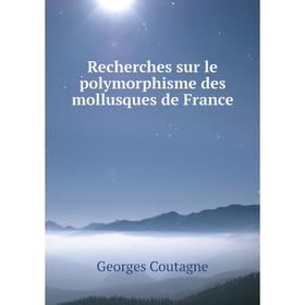 

Книга Recherches sur le polymorphisme des mollusques de France. Georges Coutagne