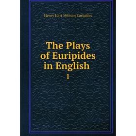 

Книга The Plays of Euripides in English. 1. Henry Hart Milman Euripides