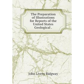

Книга The Preparation of Illustrations for Reports of the United States Geological. John Livesy Ridgway
