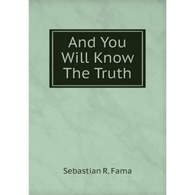 

Книга And You Will Know The Truth. Sebastian R. Fama