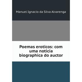 

Книга Poemas eroticos: com uma noticia biographica do auctor. Manuel Ignacio da Silva Alvarenga