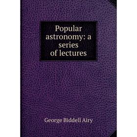 

Книга Popular astronomy: a series of lectures. George Biddell Airy