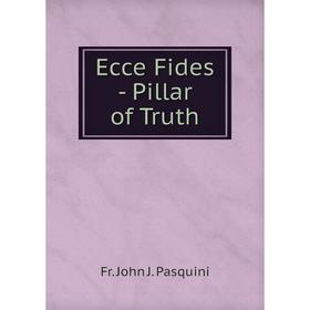 

Книга Ecce Fides - Pillar of Truth. Fr. John J. Pasquini