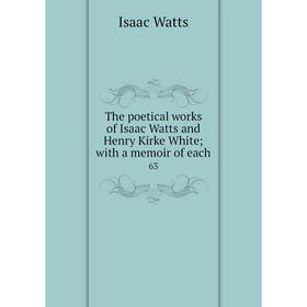 

Книга The poetical works of Isaac Watts and Henry Kirke White; with a memoir of each 63. Isaac Watts