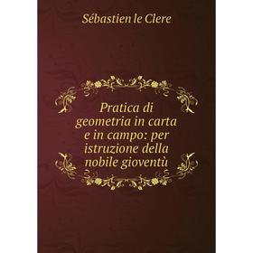 

Книга Pratica di geometria in carta e in campo: per istruzione della nobile gioventù. Sébastien le Clere