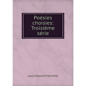 

Книга Poésies choisies: Troisième série. Louis Honoré Fréchette