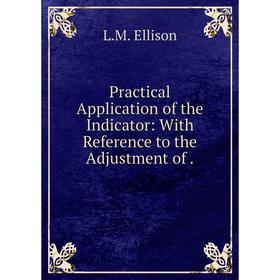 

Книга Practical Application of the Indicator: With Reference to the Adjustment of. L.M. Ellison