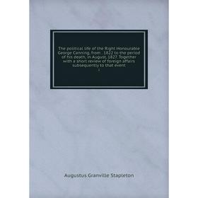 

Книга The political life of the Right Honourable George Canning, from. 1822 to the period of his death, in August, 1827. Together with a short review