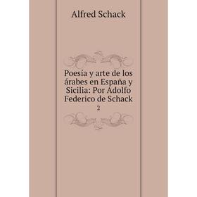 

Книга Poesía y arte de los árabes en España y Sicilia: Por Adolfo Federico de Schack 2. Alfred Schack