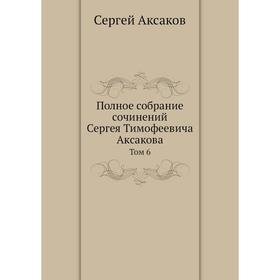 

Полное собрание сочинений Сергея Тимофеевича Аксакова. Том 6. Сергей Аксаков